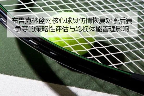 布鲁克林篮网核心球员伤情恢复对季后赛争夺的策略性评估与轮换体能管理影响