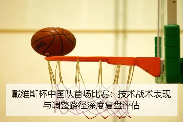 戴维斯杯中国队首场比赛：技术战术表现与调整路径深度复盘评估