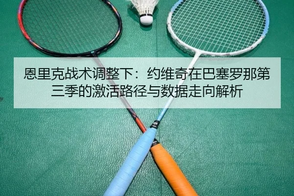 恩里克战术调整下：约维奇在巴塞罗那第三季的激活路径与数据走向解析