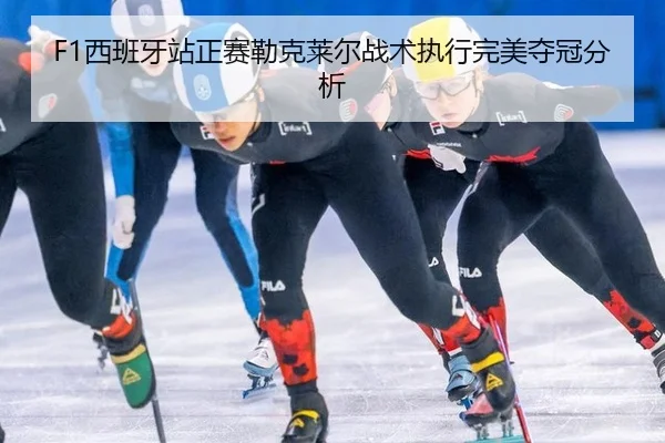 F1西班牙站正赛勒克莱尔战术执行完美夺冠分析