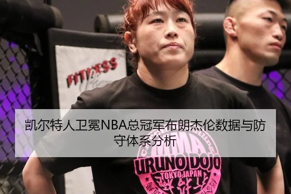 凯尔特人卫冕NBA总冠军布朗杰伦数据与防守体系分析
