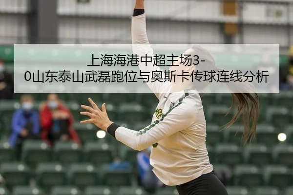 上海海港中超主场3-0山东泰山武磊跑位与奥斯卡传球连线分析